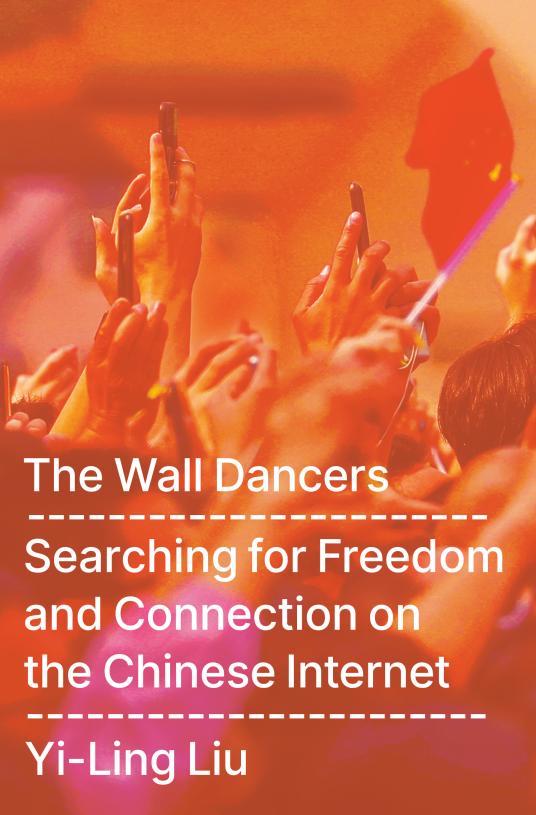 Cover of The Wall Dancers: Searching for Freedom and Connection on the Chinese Internet by Yi-Ling Liu